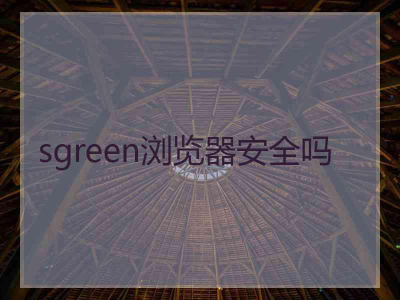 sgreen浏览器安全吗